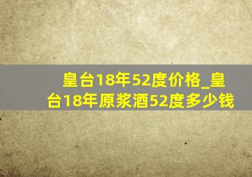 皇台18年52度价格_皇台18年原浆酒52度多少钱