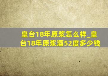 皇台18年原浆怎么样_皇台18年原浆酒52度多少钱