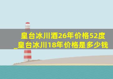 皇台冰川酒26年价格52度_皇台冰川18年价格是多少钱