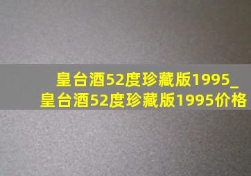 皇台酒52度珍藏版1995_皇台酒52度珍藏版1995价格