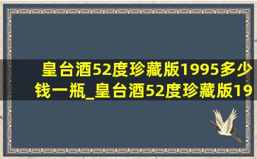 皇台酒52度珍藏版1995多少钱一瓶_皇台酒52度珍藏版1995价格