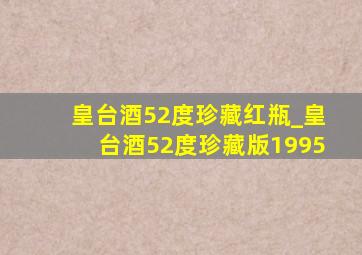 皇台酒52度珍藏红瓶_皇台酒52度珍藏版1995