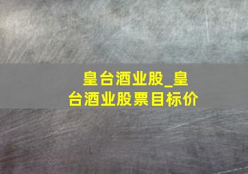 皇台酒业股_皇台酒业股票目标价