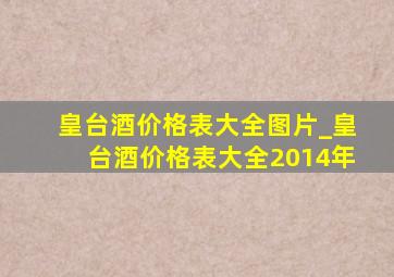 皇台酒价格表大全图片_皇台酒价格表大全2014年