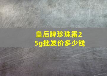 皇后牌珍珠霜25g批发价多少钱