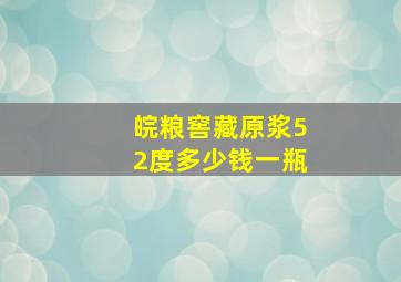 皖粮窖藏原浆52度多少钱一瓶