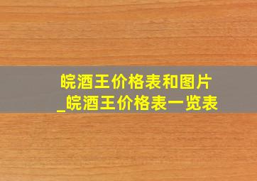 皖酒王价格表和图片_皖酒王价格表一览表