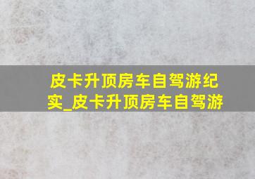 皮卡升顶房车自驾游纪实_皮卡升顶房车自驾游