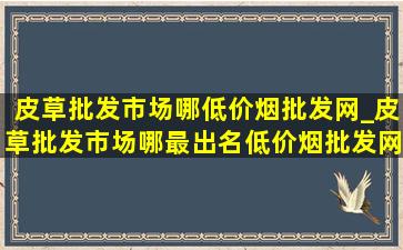 皮草批发市场哪(低价烟批发网)_皮草批发市场哪最出名(低价烟批发网)