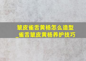 皱皮雀舌黄杨怎么造型_雀舌皱皮黄杨养护技巧