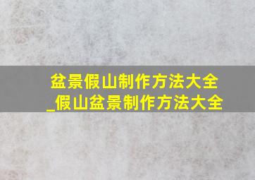 盆景假山制作方法大全_假山盆景制作方法大全