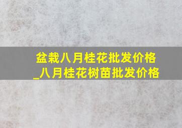 盆栽八月桂花批发价格_八月桂花树苗批发价格