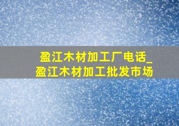 盈江木材加工厂电话_盈江木材加工批发市场