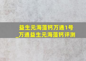 益生元海藻钙万通1号_万通益生元海藻钙评测