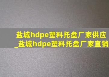 盐城hdpe塑料托盘厂家供应_盐城hdpe塑料托盘厂家直销