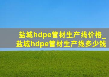 盐城hdpe管材生产线价格_盐城hdpe管材生产线多少钱