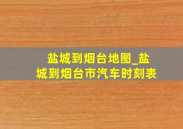 盐城到烟台地图_盐城到烟台市汽车时刻表