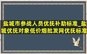 盐城市参战人员优抚补助标准_盐城优抚对象(低价烟批发网)优抚标准