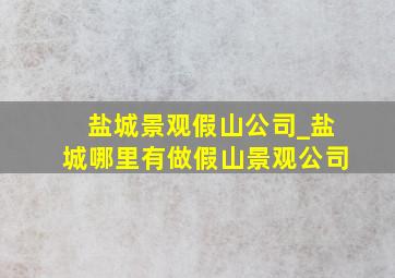 盐城景观假山公司_盐城哪里有做假山景观公司