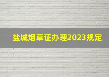 盐城烟草证办理2023规定