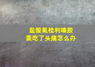 盐酸氟桂利嗪胶囊吃了头痛怎么办