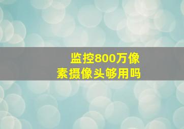 监控800万像素摄像头够用吗