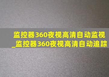 监控器360夜视高清自动监视_监控器360夜视高清自动追踪