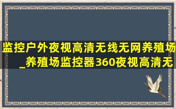 监控户外夜视高清无线无网养殖场_养殖场监控器360夜视高清无网无电