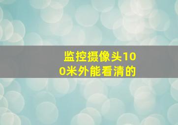 监控摄像头100米外能看清的