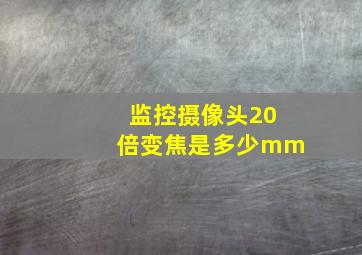 监控摄像头20倍变焦是多少mm