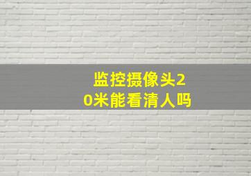 监控摄像头20米能看清人吗