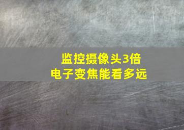 监控摄像头3倍电子变焦能看多远