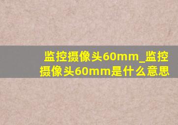 监控摄像头60mm_监控摄像头60mm是什么意思