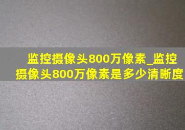 监控摄像头800万像素_监控摄像头800万像素是多少清晰度