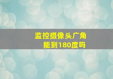 监控摄像头广角能到180度吗