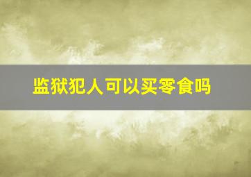 监狱犯人可以买零食吗