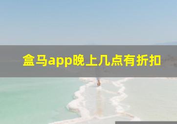 盒马app晚上几点有折扣