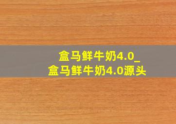 盒马鲜牛奶4.0_盒马鲜牛奶4.0源头