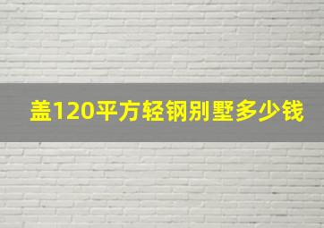 盖120平方轻钢别墅多少钱