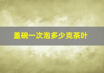 盖碗一次泡多少克茶叶