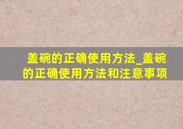 盖碗的正确使用方法_盖碗的正确使用方法和注意事项