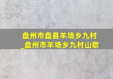 盘州市盘县羊场乡九村_盘州市羊场乡九村山歌