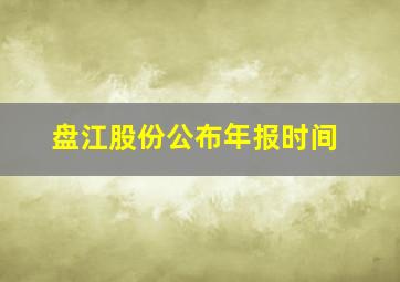 盘江股份公布年报时间