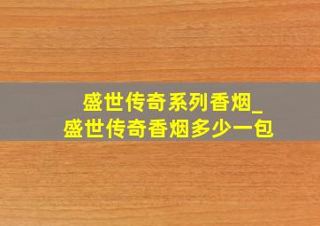 盛世传奇系列香烟_盛世传奇香烟多少一包