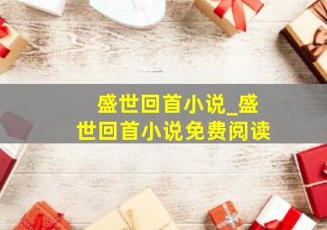 盛世回首小说_盛世回首小说免费阅读