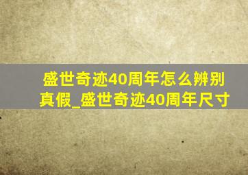 盛世奇迹40周年怎么辨别真假_盛世奇迹40周年尺寸