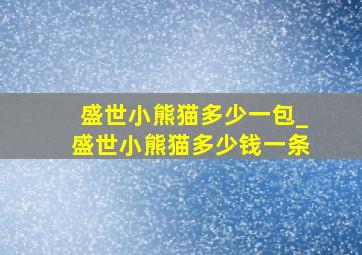 盛世小熊猫多少一包_盛世小熊猫多少钱一条