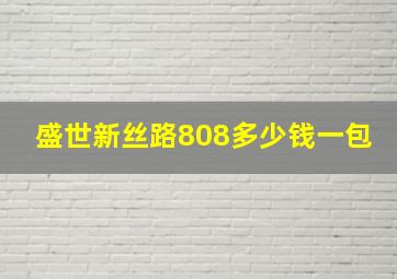 盛世新丝路808多少钱一包