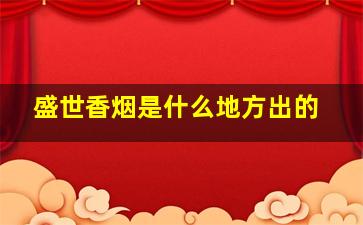 盛世香烟是什么地方出的