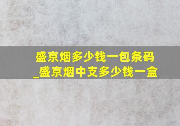 盛京烟多少钱一包条码_盛京烟中支多少钱一盒